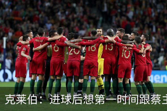 克莱伯：进球后想第一时间跟蔡主席分享喜悦，希望他能开心