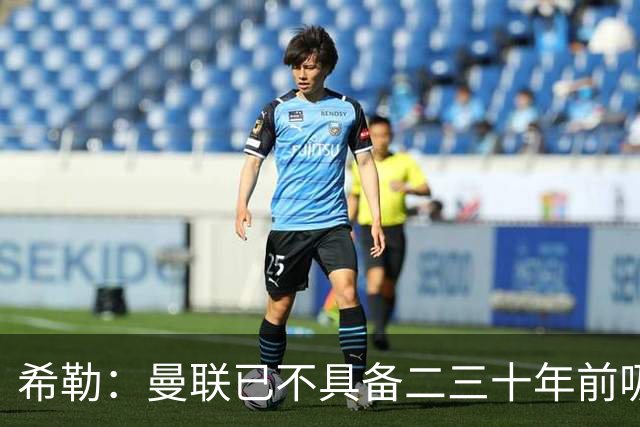 希勒：曼联已不具备二三十年前吸引力 热刺本轮不胜将陷保级大战