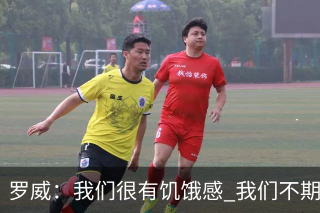 罗威：我们很有饥饿感 我们不期望从任何人那里得到同情