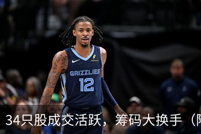 34只股成交活跃，筹码大换手（附股）