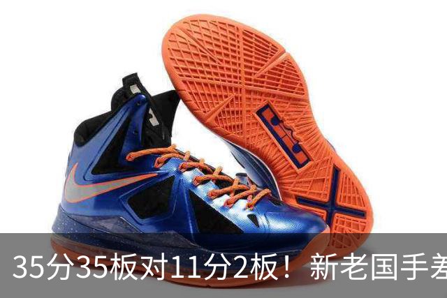 35分35板对11分2板！新老国手差距明显 国家队该请回周王？