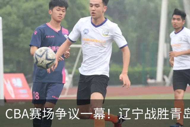 CBA赛场争议一幕！辽宁战胜青岛，裁判接连吹 3记技术犯规，克里斯遭驱逐